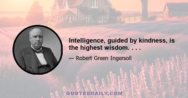 Intelligence, guided by kindness, is the highest wisdom. . . .