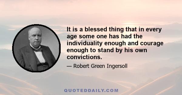 It is a blessed thing that in every age some one has had the individuality enough and courage enough to stand by his own convictions.