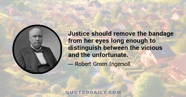 Justice should remove the bandage from her eyes long enough to distinguish between the vicious and the unfortunate.