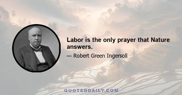 Labor is the only prayer that Nature answers.