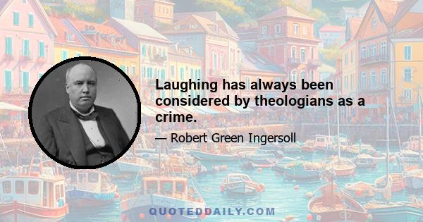 Laughing has always been considered by theologians as a crime.