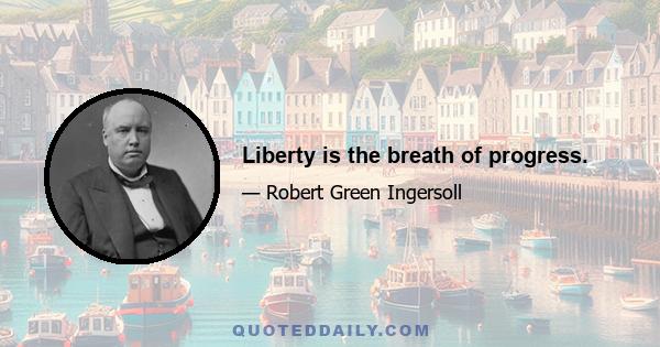 Liberty is the breath of progress.