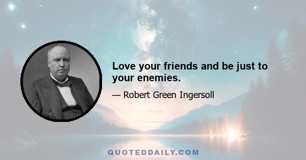 Love your friends and be just to your enemies.