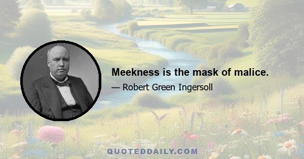 Meekness is the mask of malice.