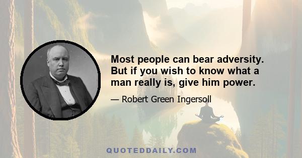 Most people can bear adversity. But if you wish to know what a man really is, give him power.