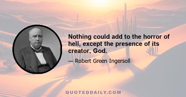 Nothing could add to the horror of hell, except the presence of its creator, God.