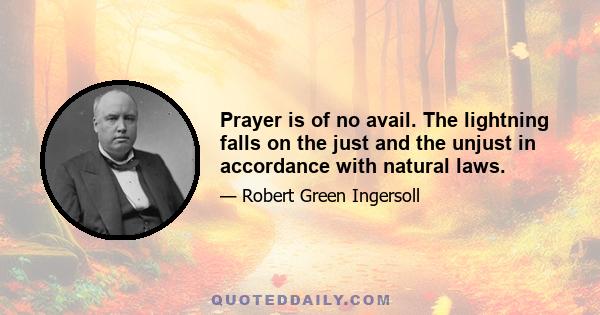 Prayer is of no avail. The lightning falls on the just and the unjust in accordance with natural laws.