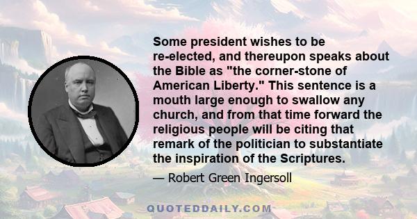 Some president wishes to be re-elected, and thereupon speaks about the Bible as the corner-stone of American Liberty. This sentence is a mouth large enough to swallow any church, and from that time forward the religious 