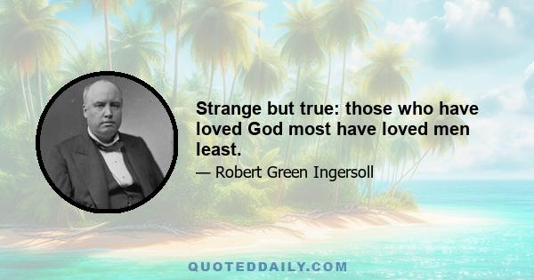 Strange but true: those who have loved God most have loved men least.