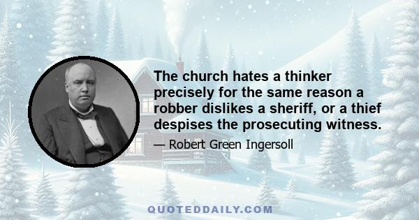 The church hates a thinker precisely for the same reason a robber dislikes a sheriff, or a thief despises the prosecuting witness.