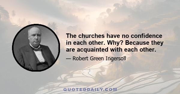 The churches have no confidence in each other. Why? Because they are acquainted with each other.