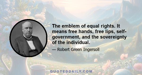 The emblem of equal rights. It means free hands, free lips, self- government, and the sovereignty of the individual.