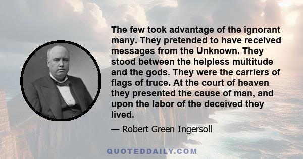 The few took advantage of the ignorant many. They pretended to have received messages from the Unknown. They stood between the helpless multitude and the gods. They were the carriers of flags of truce. At the court of