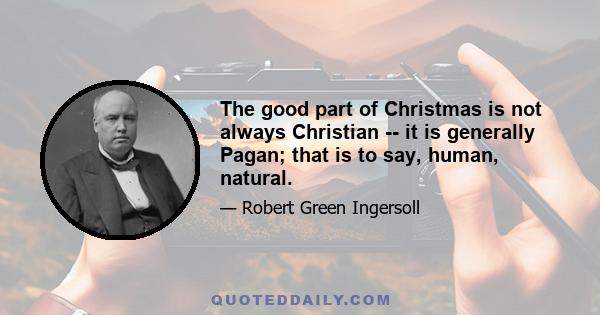 The good part of Christmas is not always Christian -- it is generally Pagan; that is to say, human, natural.