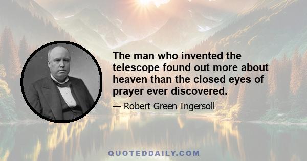 The man who invented the telescope found out more about heaven than the closed eyes of prayer ever discovered.