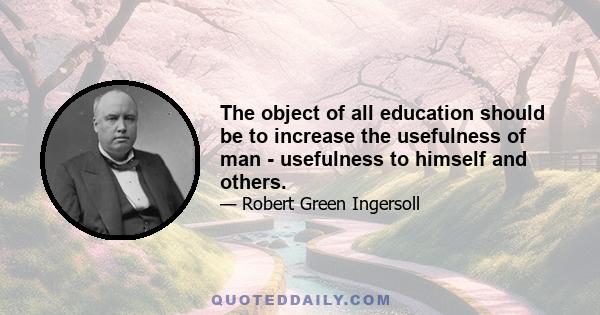 The object of all education should be to increase the usefulness of man - usefulness to himself and others.