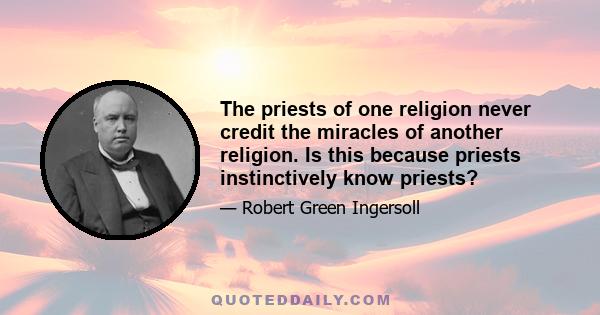 The priests of one religion never credit the miracles of another religion. Is this because priests instinctively know priests?