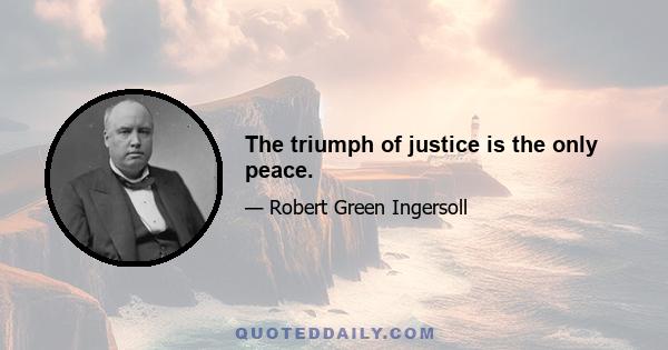 The triumph of justice is the only peace.