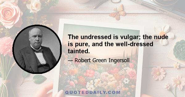 The undressed is vulgar; the nude is pure, and the well-dressed tainted.