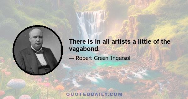 There is in all artists a little of the vagabond.