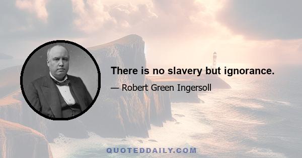 There is no slavery but ignorance.