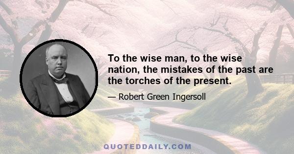 To the wise man, to the wise nation, the mistakes of the past are the torches of the present.