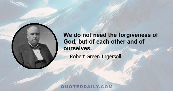 We do not need the forgiveness of God, but of each other and of ourselves.