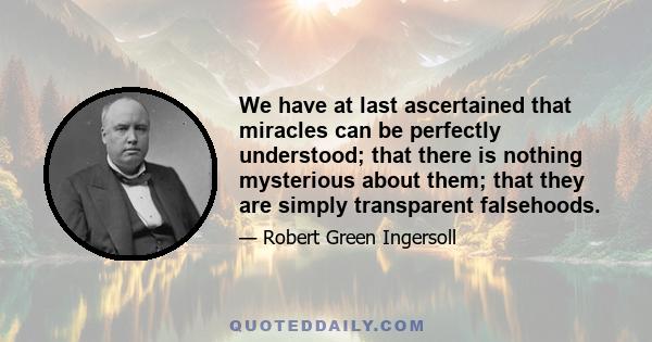 We have at last ascertained that miracles can be perfectly understood; that there is nothing mysterious about them; that they are simply transparent falsehoods.