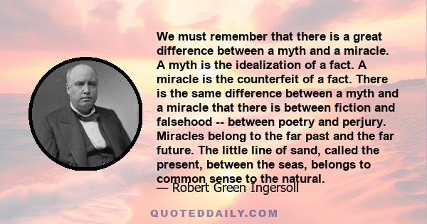 We must remember that there is a great difference between a myth and a miracle. A myth is the idealization of a fact. A miracle is the counterfeit of a fact. There is the same difference between a myth and a miracle