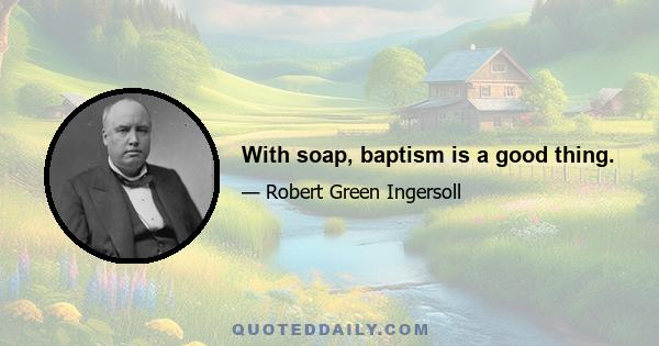 With soap, baptism is a good thing.