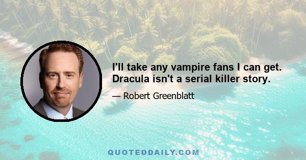 I'll take any vampire fans I can get. Dracula isn't a serial killer story.