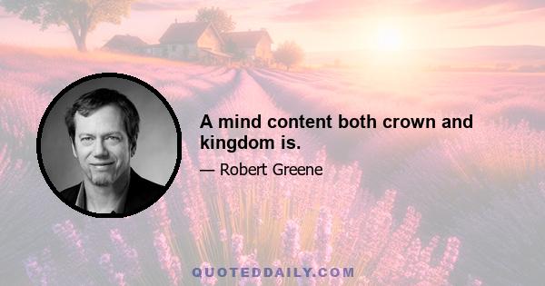 A mind content both crown and kingdom is.