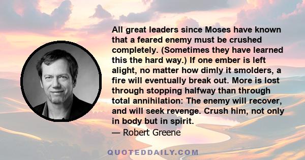 All great leaders since Moses have known that a feared enemy must be crushed completely. (Sometimes they have learned this the hard way.) If one ember is left alight, no matter how dimly it smolders, a fire will