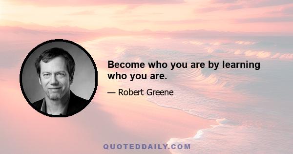 Become who you are by learning who you are.