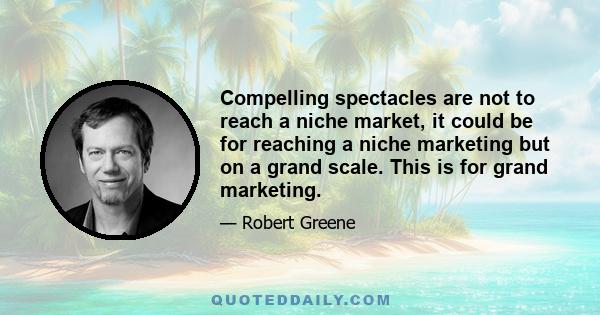 Compelling spectacles are not to reach a niche market, it could be for reaching a niche marketing but on a grand scale. This is for grand marketing.