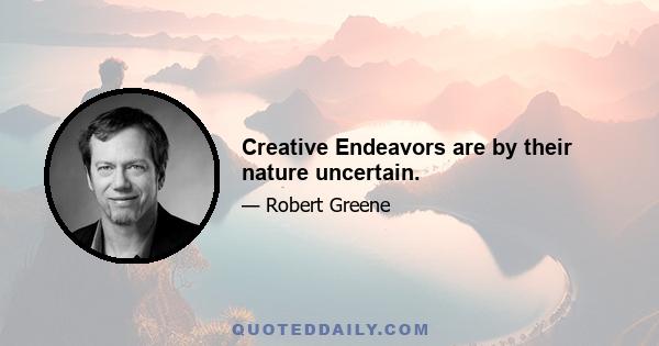 Creative Endeavors are by their nature uncertain.