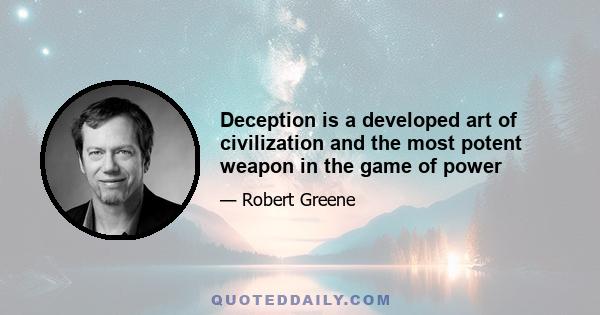 Deception is a developed art of civilization and the most potent weapon in the game of power