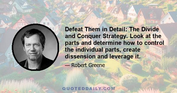 Defeat Them in Detail: The Divide and Conquer Strategy. Look at the parts and determine how to control the individual parts, create dissension and leverage it.