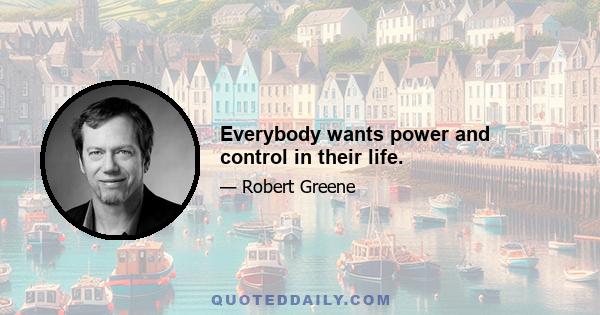 Everybody wants power and control in their life.