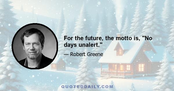 For the future, the motto is, No days unalert.