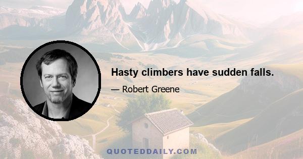 Hasty climbers have sudden falls.