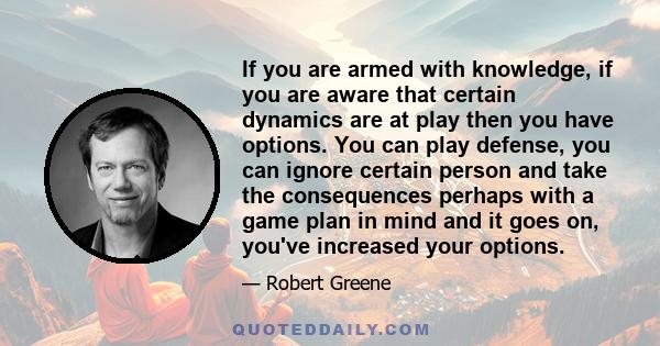 If you are armed with knowledge, if you are aware that certain dynamics are at play then you have options. You can play defense, you can ignore certain person and take the consequences perhaps with a game plan in mind