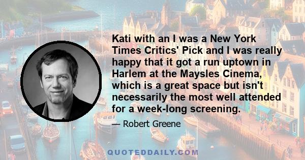 Kati with an I was a New York Times Critics' Pick and I was really happy that it got a run uptown in Harlem at the Maysles Cinema, which is a great space but isn't necessarily the most well attended for a week-long