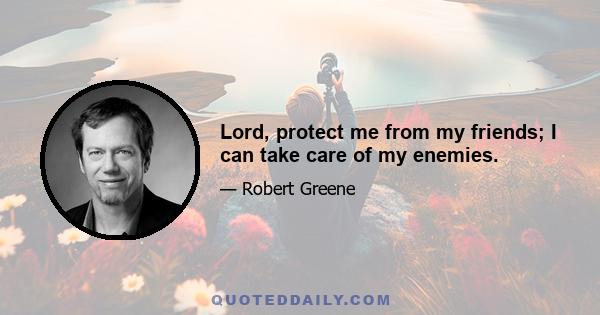 Lord, protect me from my friends; I can take care of my enemies.