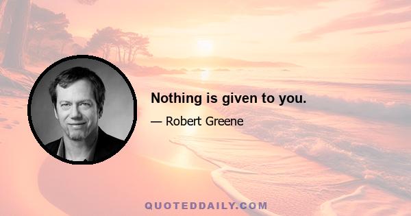 Nothing is given to you.