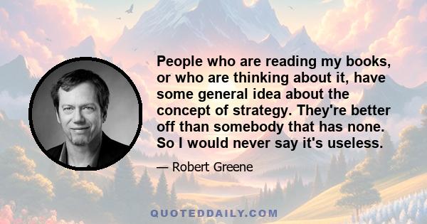 People who are reading my books, or who are thinking about it, have some general idea about the concept of strategy. They're better off than somebody that has none. So I would never say it's useless.