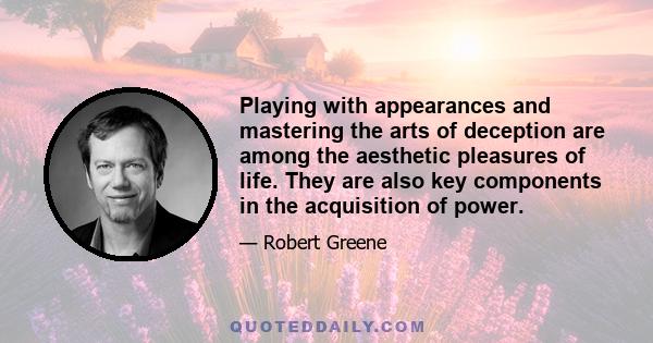 Playing with appearances and mastering the arts of deception are among the aesthetic pleasures of life. They are also key components in the acquisition of power.