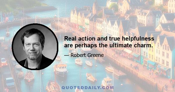 Real action and true helpfulness are perhaps the ultimate charm.