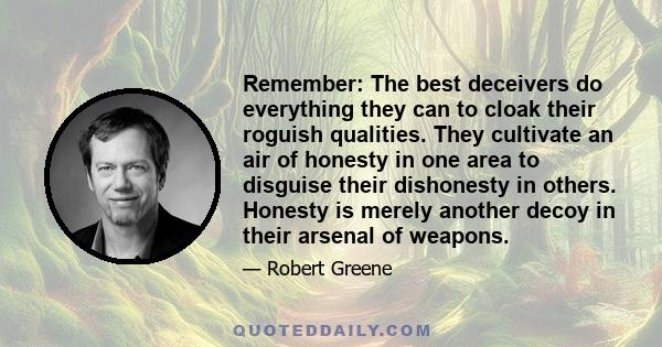 Remember: The best deceivers do everything they can to cloak their roguish qualities. They cultivate an air of honesty in one area to disguise their dishonesty in others. Honesty is merely another decoy in their arsenal 