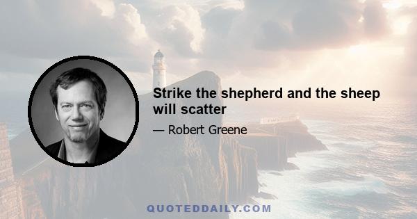 Strike the shepherd and the sheep will scatter